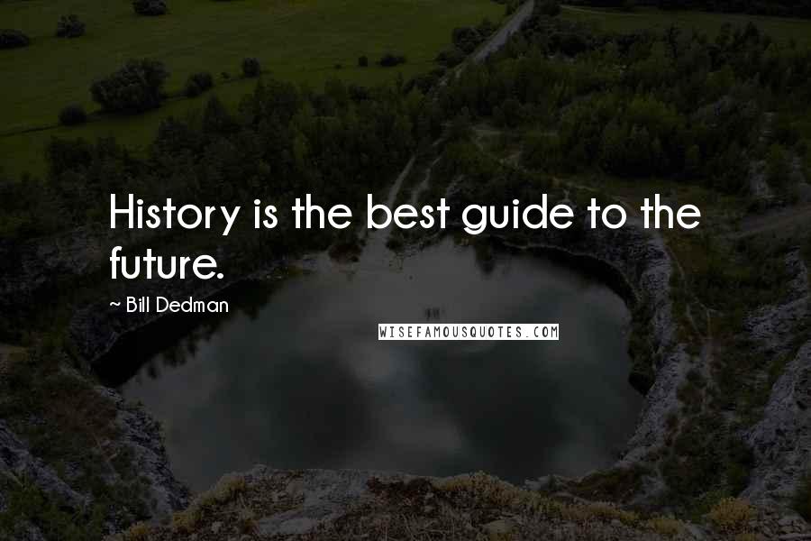 Bill Dedman Quotes: History is the best guide to the future.