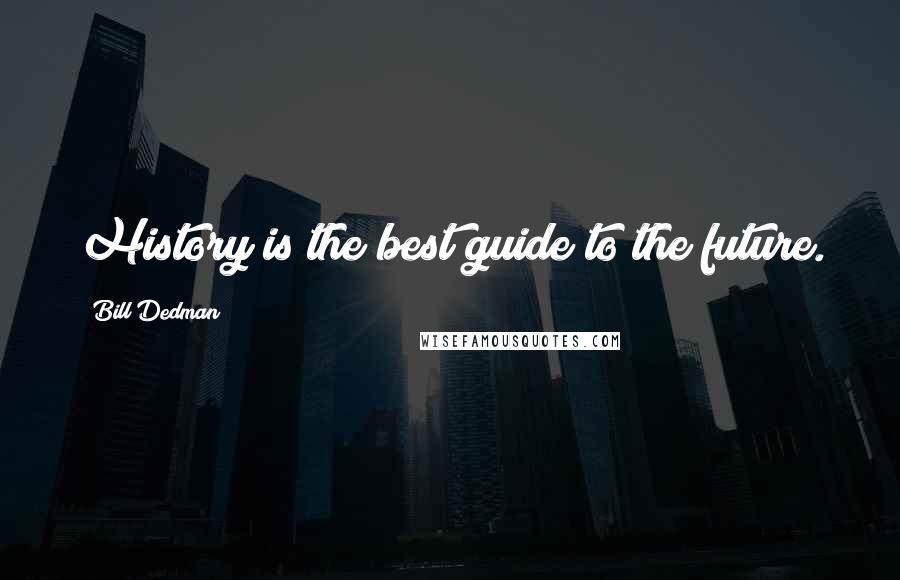 Bill Dedman Quotes: History is the best guide to the future.