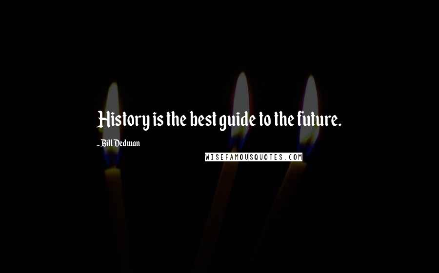 Bill Dedman Quotes: History is the best guide to the future.