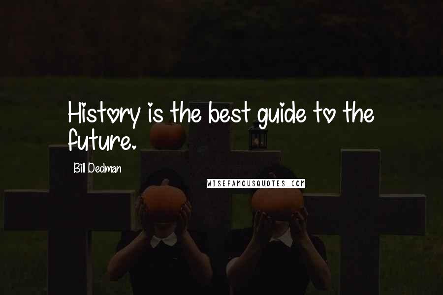 Bill Dedman Quotes: History is the best guide to the future.