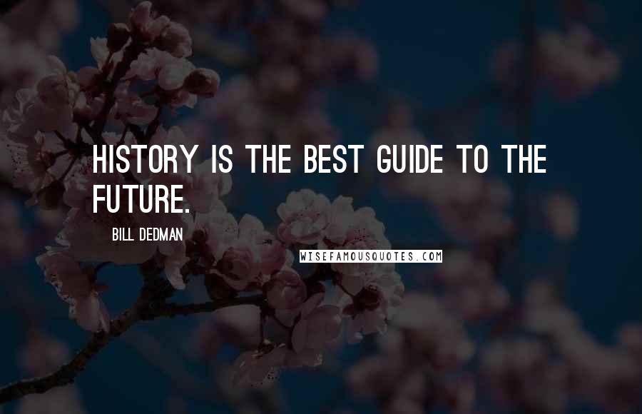 Bill Dedman Quotes: History is the best guide to the future.