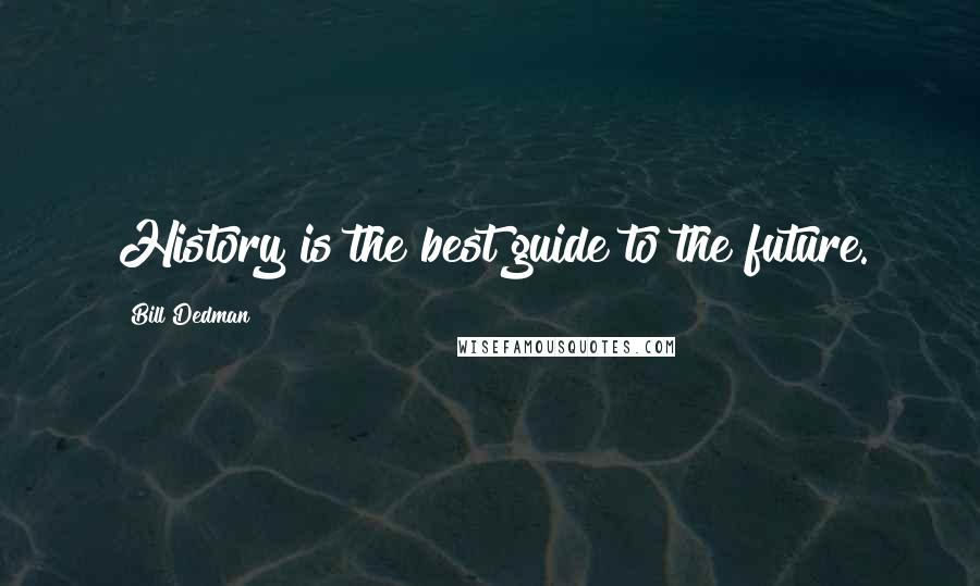 Bill Dedman Quotes: History is the best guide to the future.