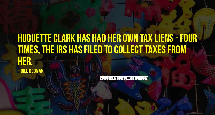 Bill Dedman Quotes: Huguette Clark has had her own tax liens - four times, the IRS has filed to collect taxes from her.