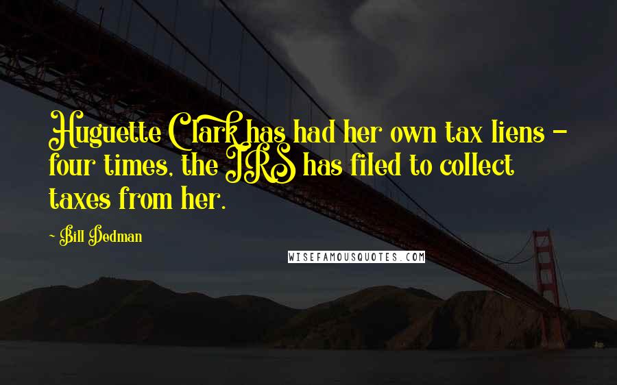 Bill Dedman Quotes: Huguette Clark has had her own tax liens - four times, the IRS has filed to collect taxes from her.