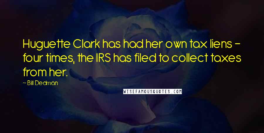 Bill Dedman Quotes: Huguette Clark has had her own tax liens - four times, the IRS has filed to collect taxes from her.