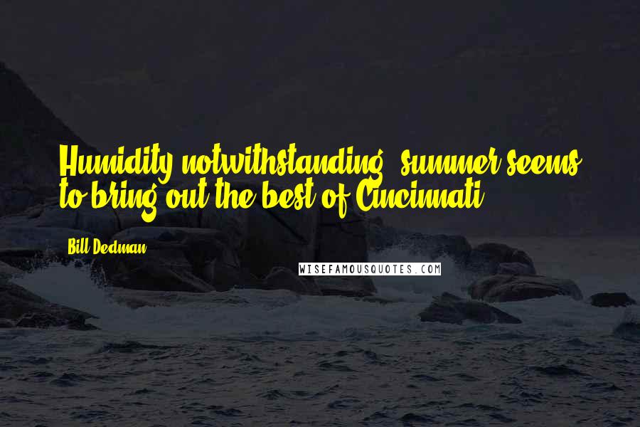 Bill Dedman Quotes: Humidity notwithstanding, summer seems to bring out the best of Cincinnati.