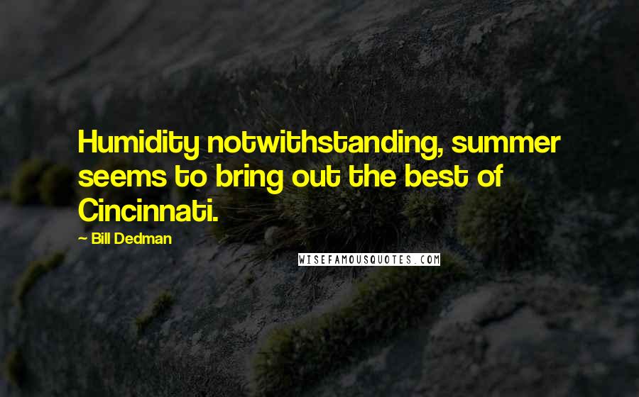 Bill Dedman Quotes: Humidity notwithstanding, summer seems to bring out the best of Cincinnati.