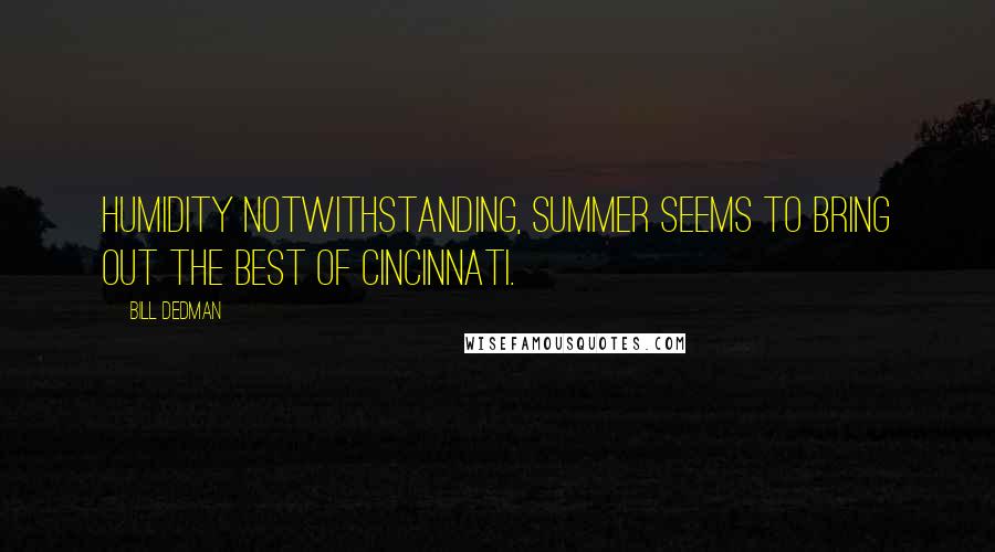 Bill Dedman Quotes: Humidity notwithstanding, summer seems to bring out the best of Cincinnati.