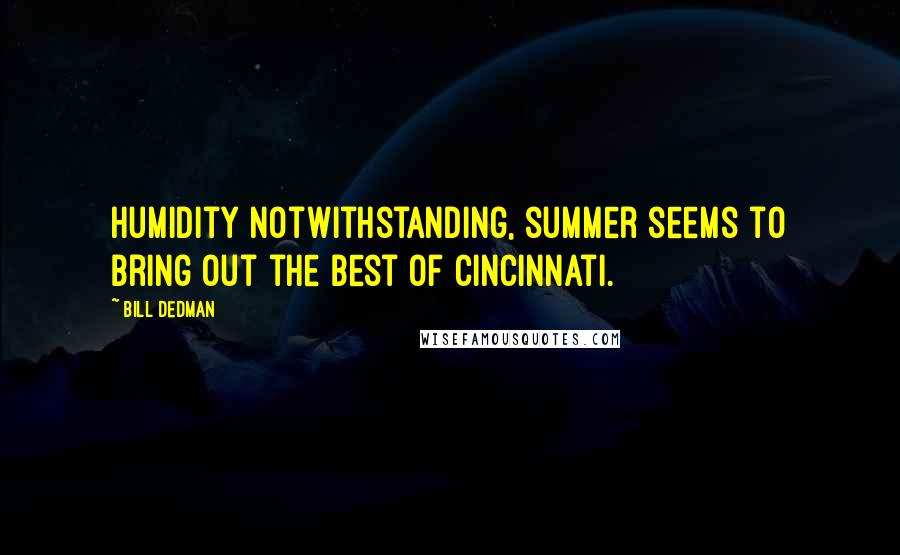 Bill Dedman Quotes: Humidity notwithstanding, summer seems to bring out the best of Cincinnati.