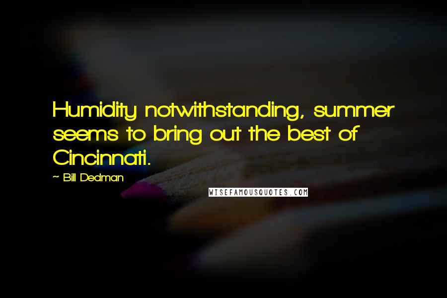 Bill Dedman Quotes: Humidity notwithstanding, summer seems to bring out the best of Cincinnati.