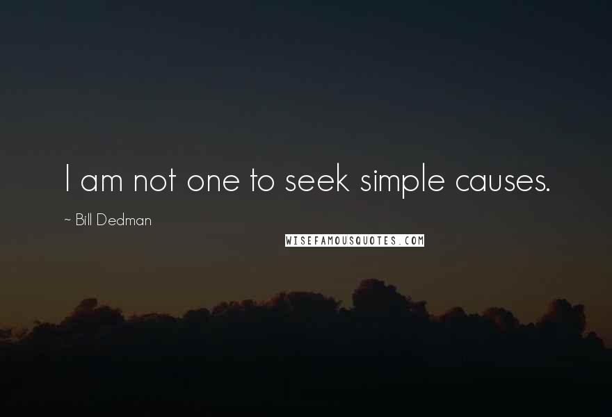 Bill Dedman Quotes: I am not one to seek simple causes.