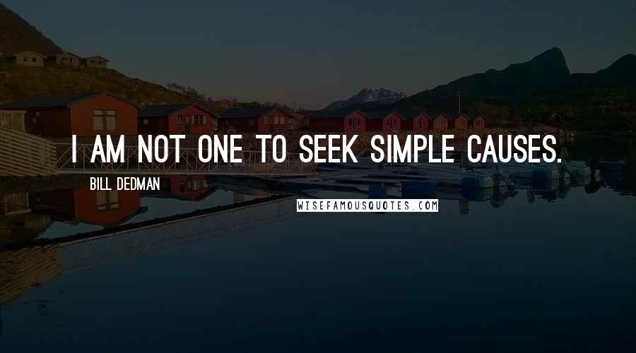 Bill Dedman Quotes: I am not one to seek simple causes.