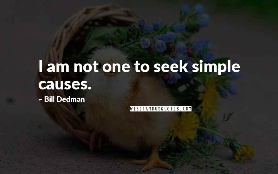 Bill Dedman Quotes: I am not one to seek simple causes.