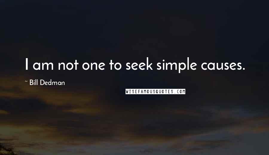 Bill Dedman Quotes: I am not one to seek simple causes.