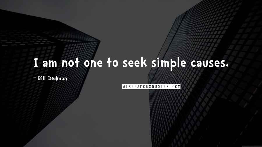 Bill Dedman Quotes: I am not one to seek simple causes.