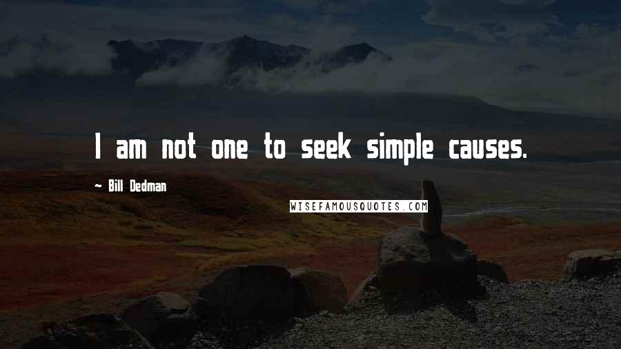 Bill Dedman Quotes: I am not one to seek simple causes.