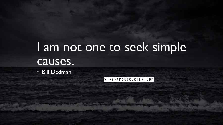 Bill Dedman Quotes: I am not one to seek simple causes.