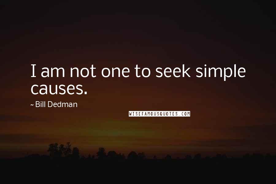 Bill Dedman Quotes: I am not one to seek simple causes.