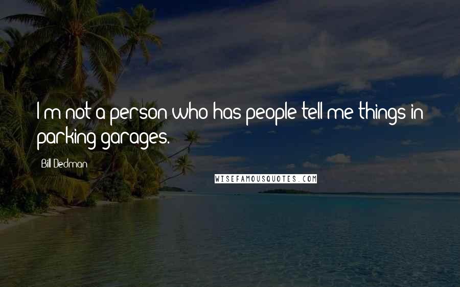 Bill Dedman Quotes: I'm not a person who has people tell me things in parking garages.