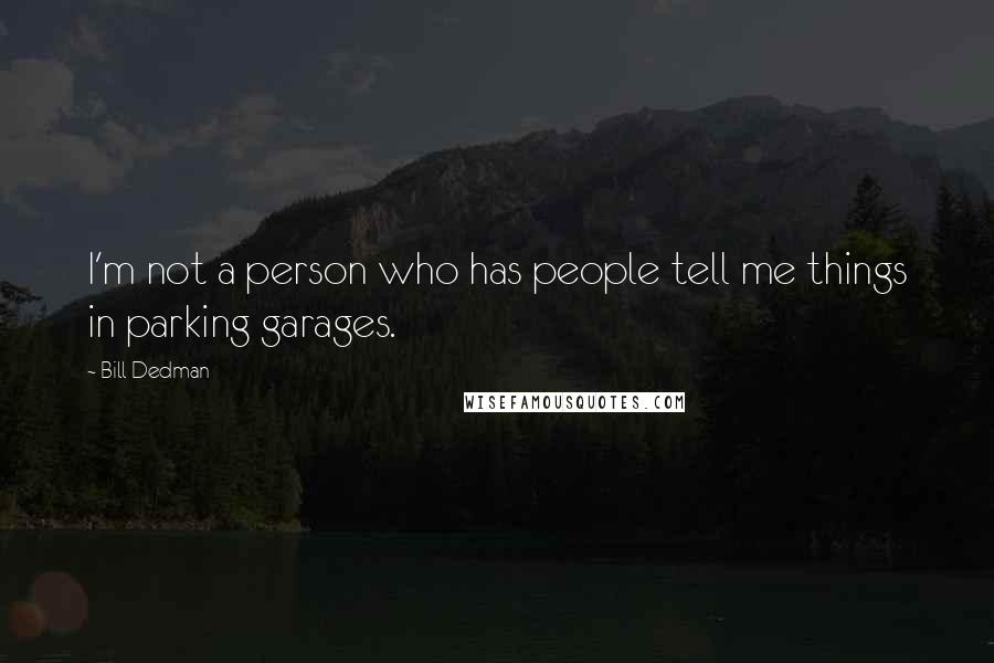 Bill Dedman Quotes: I'm not a person who has people tell me things in parking garages.