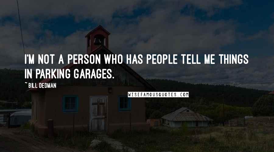 Bill Dedman Quotes: I'm not a person who has people tell me things in parking garages.