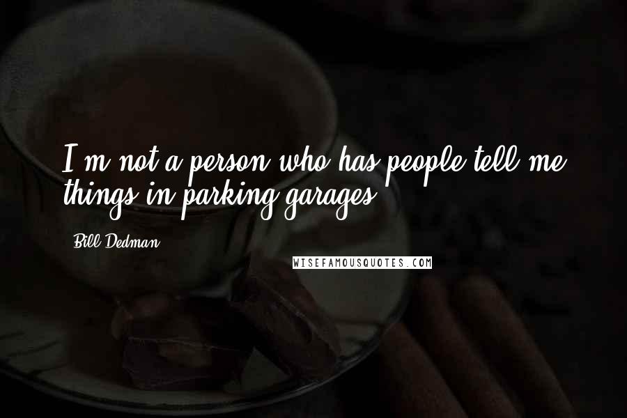 Bill Dedman Quotes: I'm not a person who has people tell me things in parking garages.