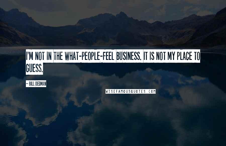 Bill Dedman Quotes: I'm not in the what-people-feel business. It is not my place to guess.