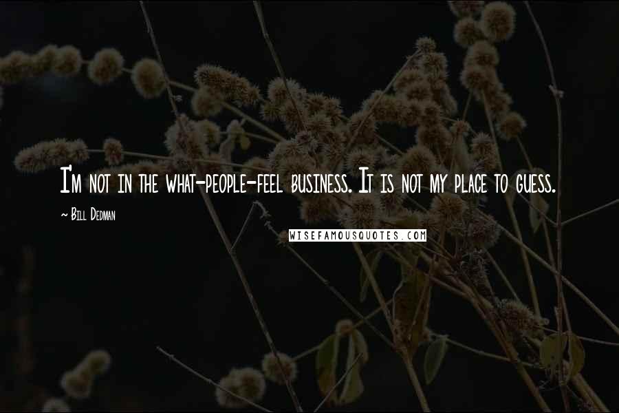 Bill Dedman Quotes: I'm not in the what-people-feel business. It is not my place to guess.