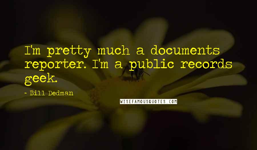 Bill Dedman Quotes: I'm pretty much a documents reporter. I'm a public records geek.