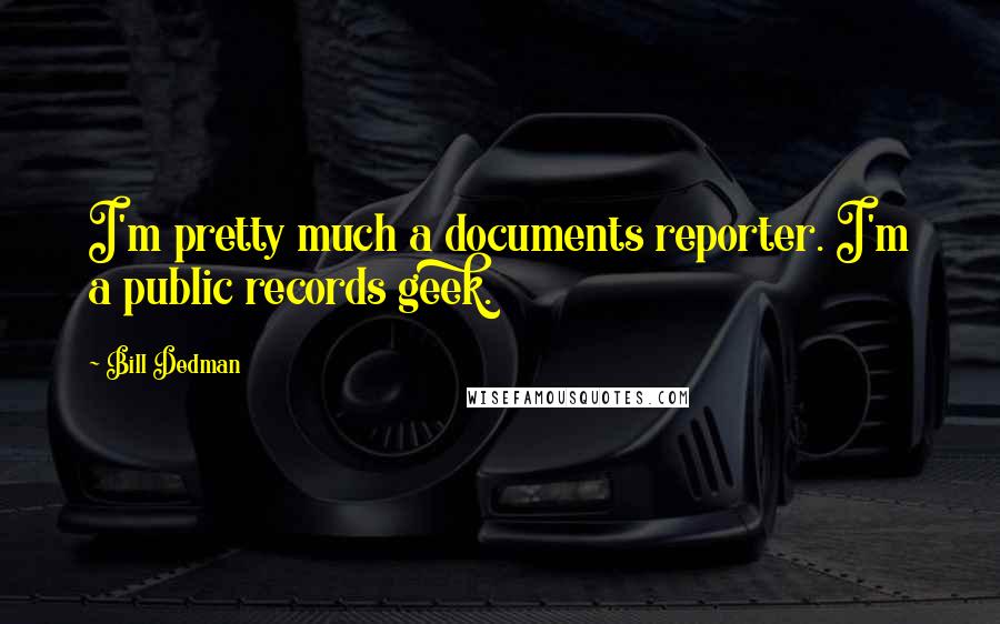 Bill Dedman Quotes: I'm pretty much a documents reporter. I'm a public records geek.