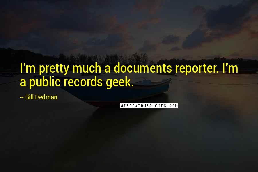 Bill Dedman Quotes: I'm pretty much a documents reporter. I'm a public records geek.