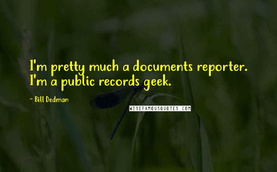 Bill Dedman Quotes: I'm pretty much a documents reporter. I'm a public records geek.