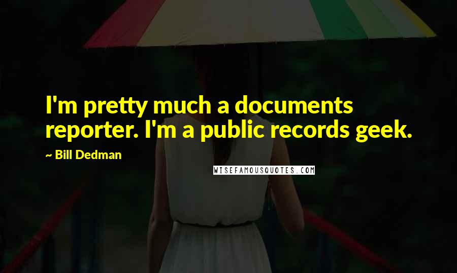 Bill Dedman Quotes: I'm pretty much a documents reporter. I'm a public records geek.