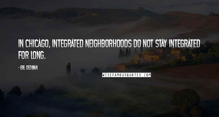 Bill Dedman Quotes: In Chicago, integrated neighborhoods do not stay integrated for long.