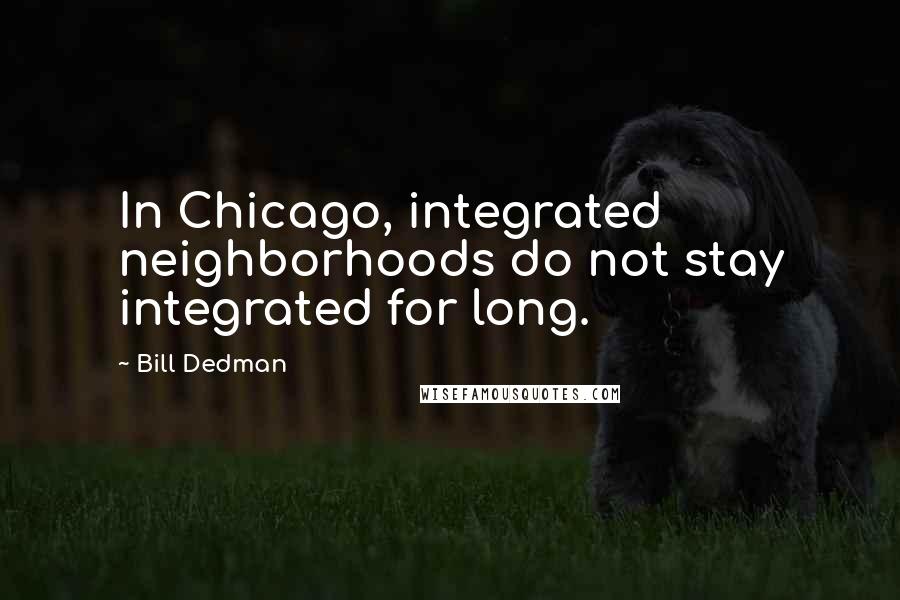 Bill Dedman Quotes: In Chicago, integrated neighborhoods do not stay integrated for long.