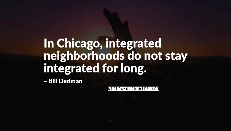 Bill Dedman Quotes: In Chicago, integrated neighborhoods do not stay integrated for long.