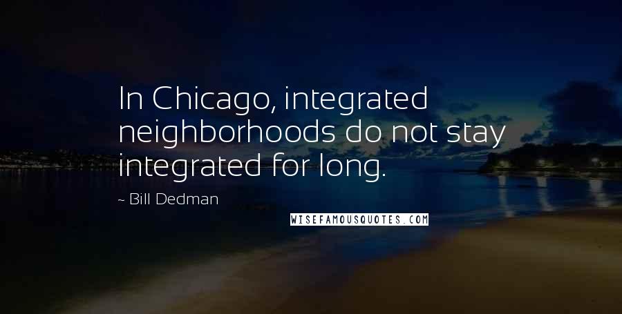 Bill Dedman Quotes: In Chicago, integrated neighborhoods do not stay integrated for long.