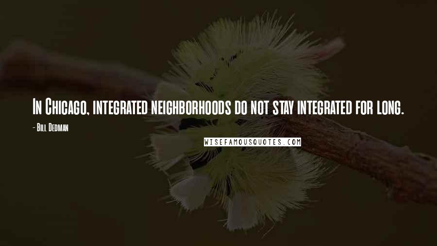 Bill Dedman Quotes: In Chicago, integrated neighborhoods do not stay integrated for long.