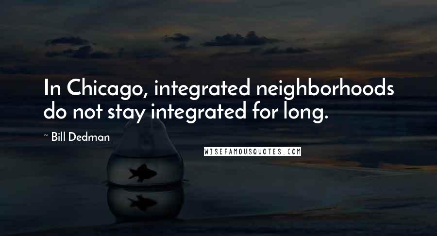 Bill Dedman Quotes: In Chicago, integrated neighborhoods do not stay integrated for long.