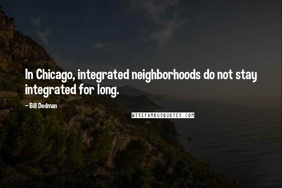 Bill Dedman Quotes: In Chicago, integrated neighborhoods do not stay integrated for long.