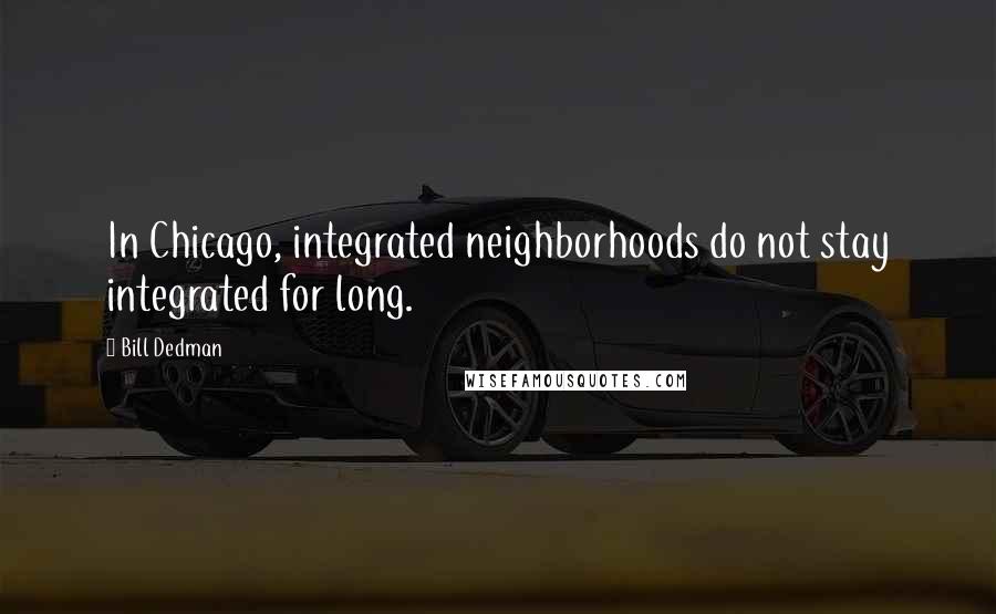 Bill Dedman Quotes: In Chicago, integrated neighborhoods do not stay integrated for long.