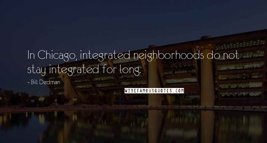Bill Dedman Quotes: In Chicago, integrated neighborhoods do not stay integrated for long.