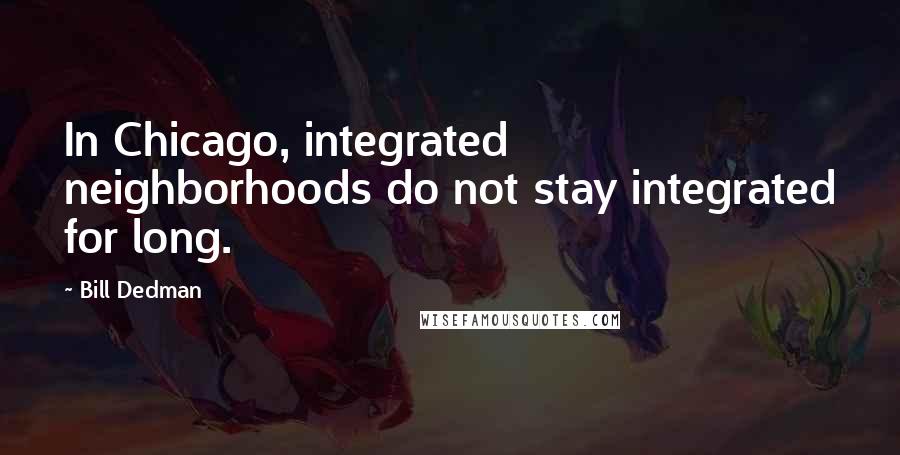 Bill Dedman Quotes: In Chicago, integrated neighborhoods do not stay integrated for long.