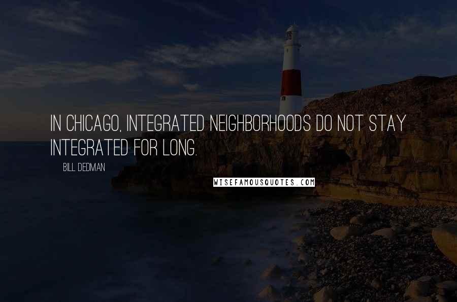 Bill Dedman Quotes: In Chicago, integrated neighborhoods do not stay integrated for long.