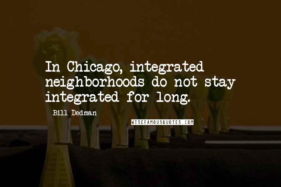 Bill Dedman Quotes: In Chicago, integrated neighborhoods do not stay integrated for long.