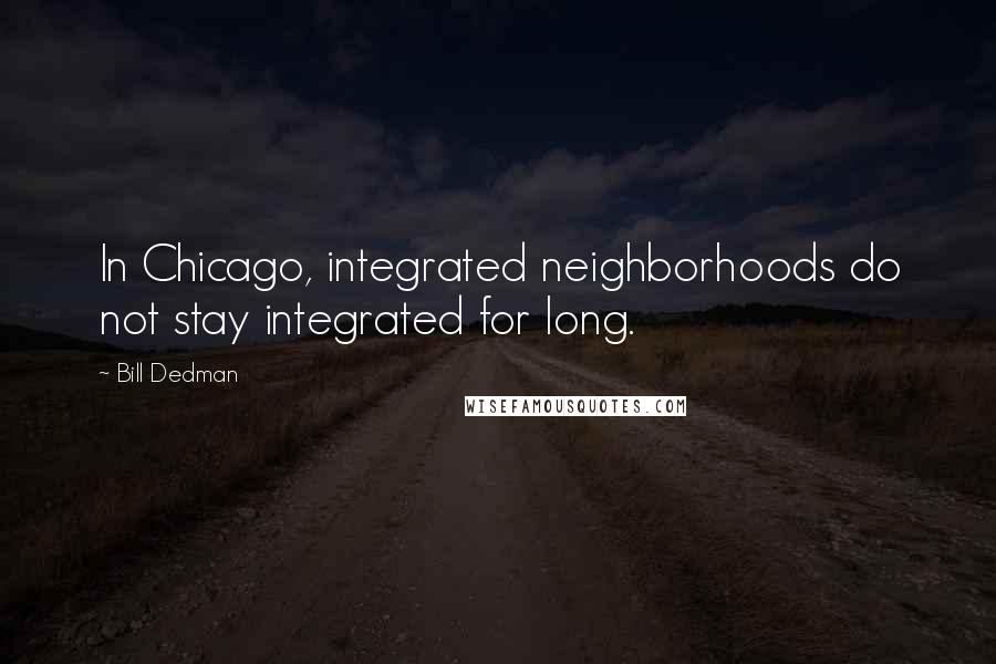 Bill Dedman Quotes: In Chicago, integrated neighborhoods do not stay integrated for long.