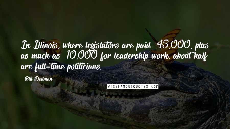 Bill Dedman Quotes: In Illinois, where legislators are paid $45,000, plus as much as $10,000 for leadership work, about half are full-time politicians.