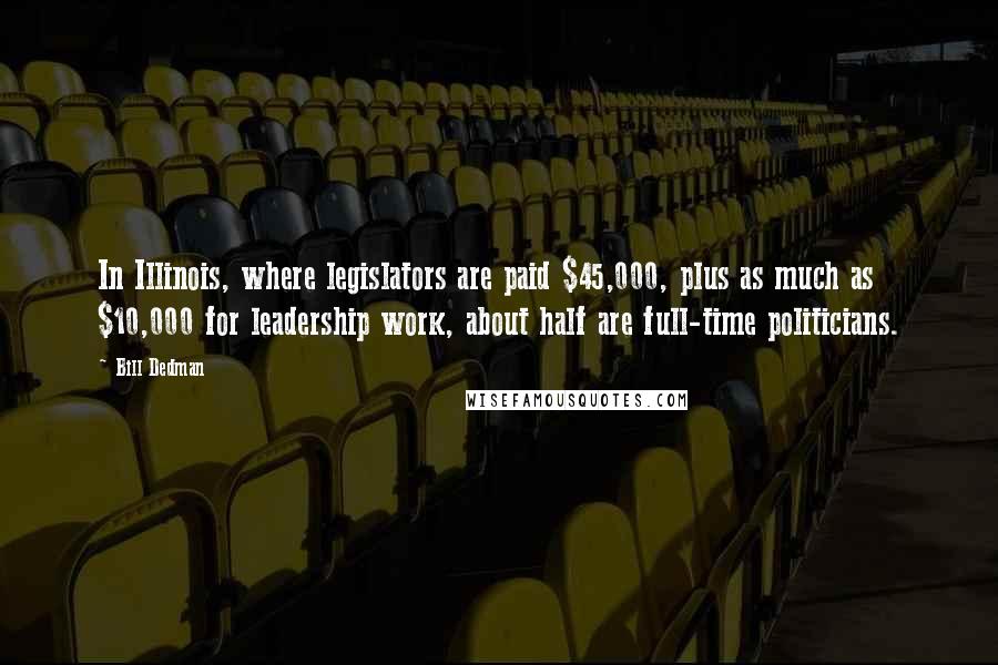 Bill Dedman Quotes: In Illinois, where legislators are paid $45,000, plus as much as $10,000 for leadership work, about half are full-time politicians.