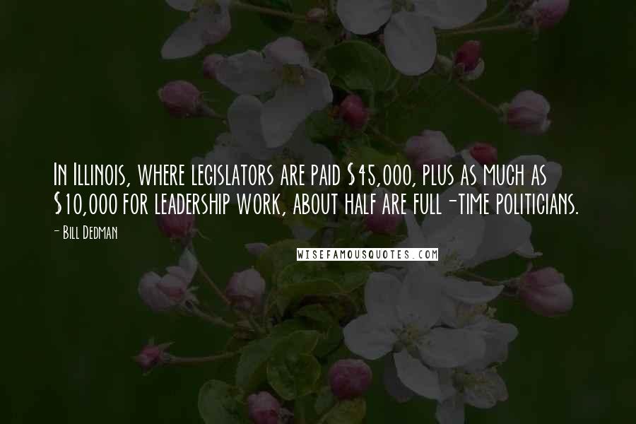 Bill Dedman Quotes: In Illinois, where legislators are paid $45,000, plus as much as $10,000 for leadership work, about half are full-time politicians.