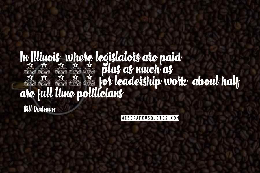 Bill Dedman Quotes: In Illinois, where legislators are paid $45,000, plus as much as $10,000 for leadership work, about half are full-time politicians.